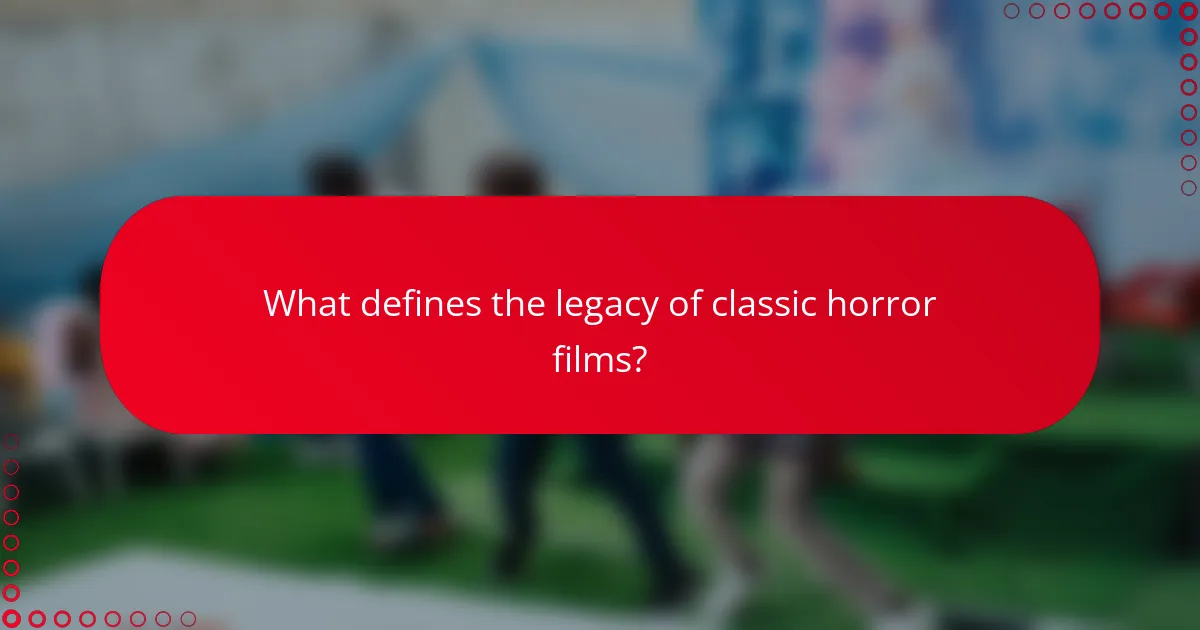 What defines the legacy of classic horror films?
