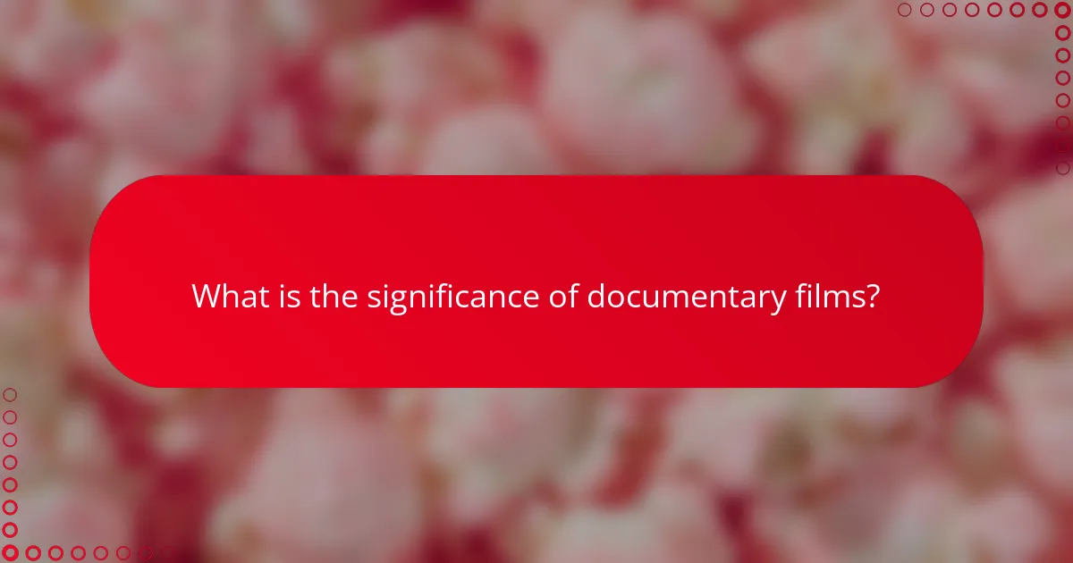 What is the significance of documentary films?