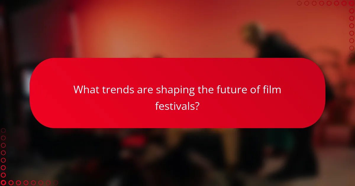 What trends are shaping the future of film festivals?