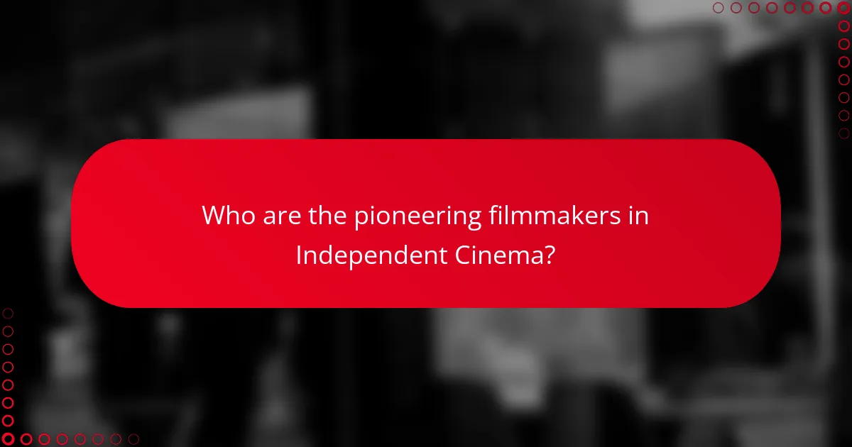 Who are the pioneering filmmakers in Independent Cinema?